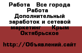 Работа - Все города Работа » Дополнительный заработок и сетевой маркетинг   . Крым,Октябрьское